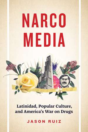 Narcomedia: Latinidad, Popular Culture, and America's War on Drugs de Jason Ruiz