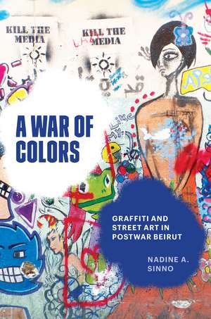 A War of Colors: Graffiti and Street Art in Postwar Beirut de Nadine A. Sinno