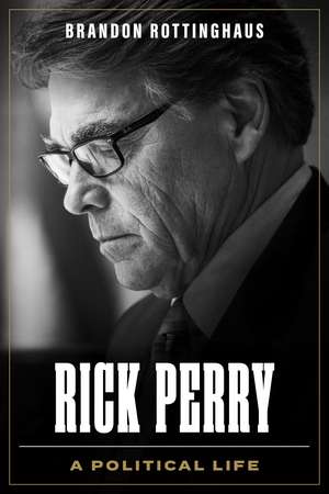 Rick Perry: A Political Life de Brandon Rottinghaus