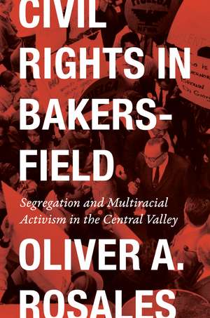 Civil Rights in Bakersfield: Segregation and Multiracial Activism in the Central Valley de Oliver Rosales