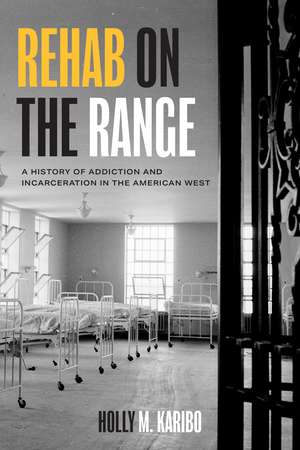 Rehab on the Range: A History of Addiction and Incarceration in the American West de Holly M. Karibo