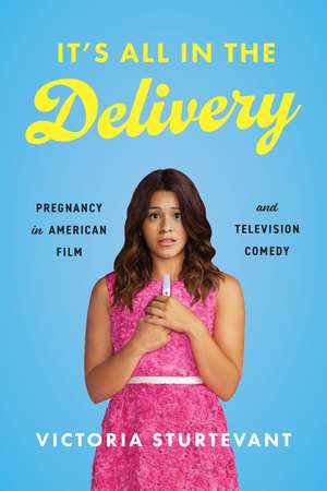 It's All in the Delivery: Pregnancy in American Film and Television Comedy de Victoria Sturtevant