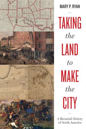 Taking the Land to Make the City: A Bicoastal History of North America de Mary P. Ryan