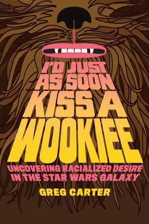 I'd Just as Soon Kiss a Wookiee: Uncovering Racialized Desire in the Star Wars Galaxy de Greg Carter