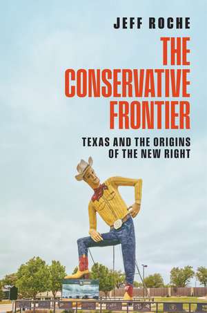 The Conservative Frontier: Texas and the Origins of the New Right de Jeff Roche