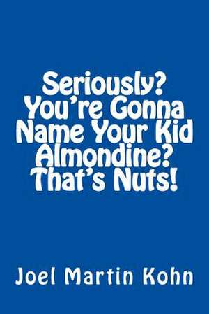 Seriously? You're Gonna Name Your Kid, Almondine? That's Nuts! de Joel Martin Kohn