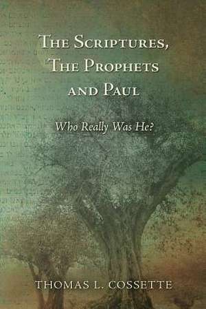 The Scriptures, the Prophets and Paul Who Really Was He? de Thomas L. Cossette