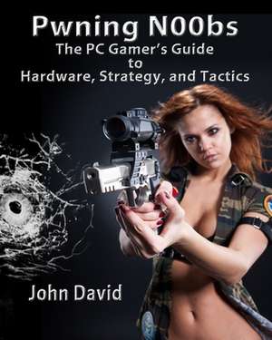 Pwning N00bs - The PC Gamer's Guide to Hardware, Strategy, and Tactics de John David