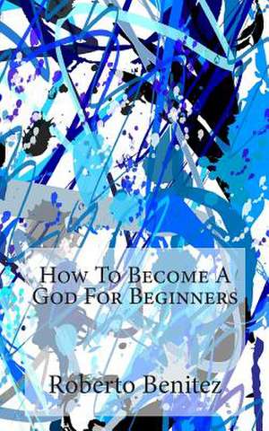 How to Become a God for Beginners de Roberto Benitez