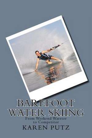 Barefoot Water Skiing, from Weekend Warrior to Competitor de Karen Putz