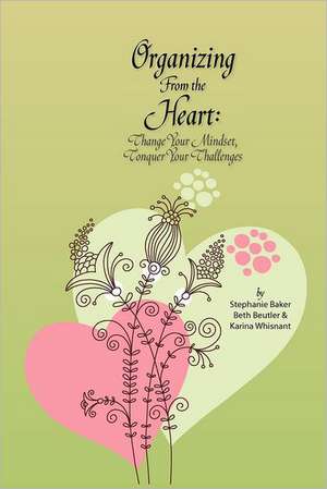 Organizing from the Heart: Change Your Mindset, Conquer Your Challenges de Stephanie Baker