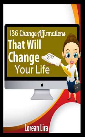 136 Change Affirmations That Will Change Your Life de Lorean Lira