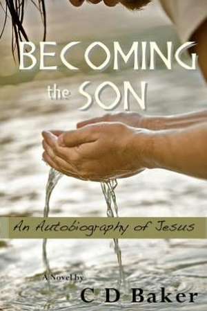 Becoming the Son: An Autobiography of Jesus de C. D. Baker