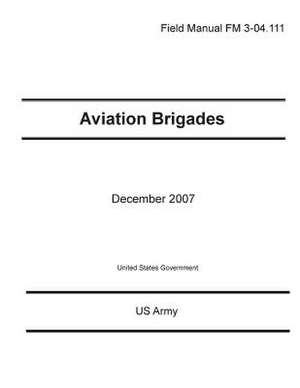 Field Manual FM 3-04.111 Aviation Brigades December 2007 de United States Government Us Army