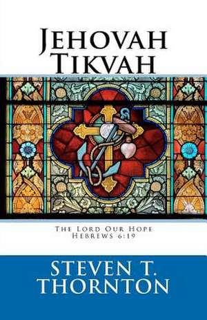 Jehovah Tikvah: 19 Which Hope We Have as an Anchor of the Soul, Both Sure and Steadfast, ... de Steven T. Thornton