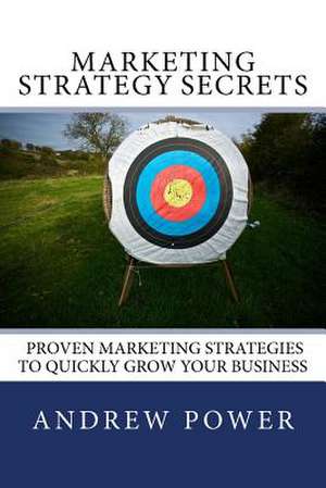 Marketing Strategy Secrets - Proven Marketing Strategies to Quickly Grow Your Business de Andrew Power