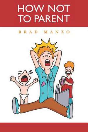 How Not to Parent de Brad Manzo