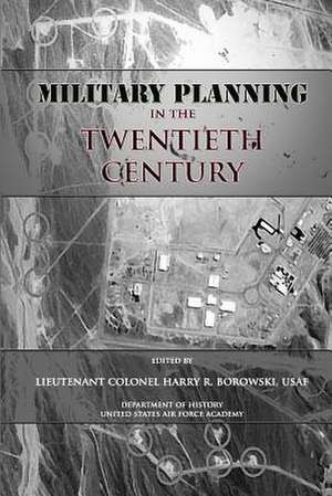 Military Planning in the Twentieth Century de Ltc Harry R. Borowski