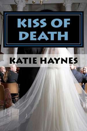 Kiss of Death: Katie Knew as a Child, Someday She Would Be a Writer. as an Abused Child Herself She Felt That to Stop Abuse, You Must de Katie Haynes