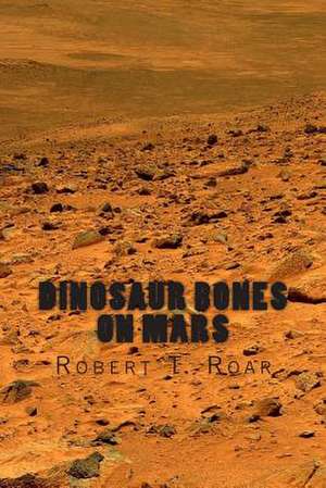 Dinosaur Bones on Mars de Robert T. Roar