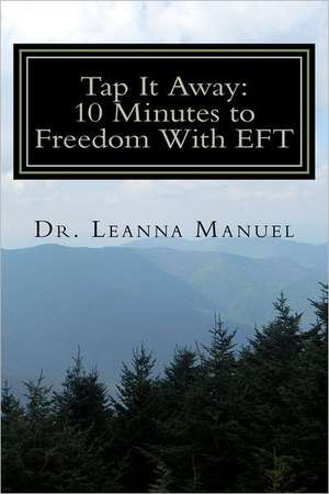 Tap It Away: 10 Minutes to Freedom with Eft de Leanna E. Manuel Psy D.