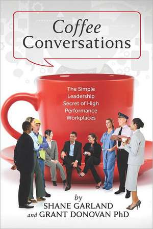 Coffee Conversations: The Simple Leadership Secret of High Performance Workplaces de Grant Donovan Phd