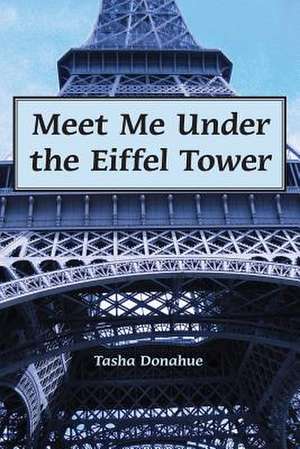 Meet Me Under the Eiffel Tower de Tasha Donahue