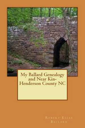 My Ballard Genealogy and Near Kin-Henderson County NC de Robert Elias Ballard