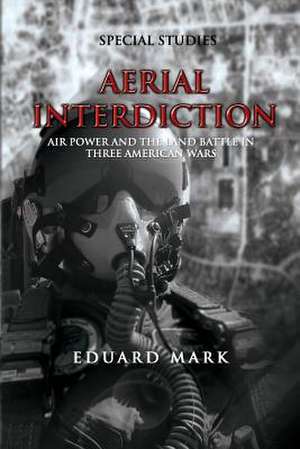 Aerial Interdiction - Air Power and the Land Battle in Three American Wars de Eduard Mark