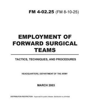 Field Manual FM 4-02.25 (FM 8-10-25) Employment of Forward Surgical Teams de United States Government Us Army