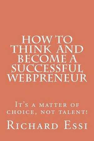 How to Think and Become a Successful Webpreneur: It's a Matter of Choice Not Talent de MR Richard Hermann Essi E.