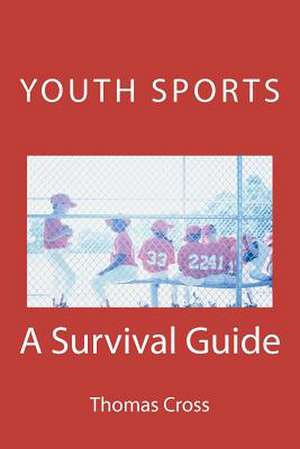 Youth Sports a Survival Guide: A Survival Guide de Thomas J. Cross