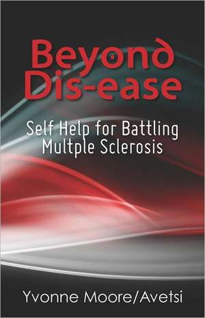 Beyond Dis-Ease: Self Help for Battling Multple Sclerosis de MS Yvonne M. Moore/Avetsi