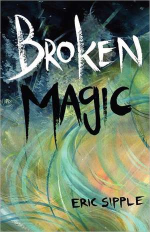 Broken Magic: Known First as Gregg's, and Subsequently as McGowan's Brigade. de Eric Sipple