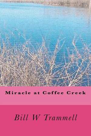 Miracle at Coffee Creek de MR Bill W. Trammell