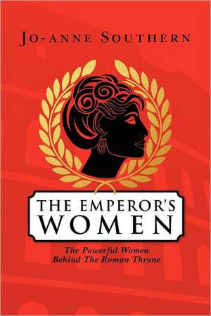 The Emperor's Women: The Powerful Women Behind the Roman Throne de Jo-Anne Southern