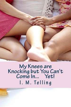 My Knees Are Knocking But You Can't Come In...Yet! de I. M. Telling