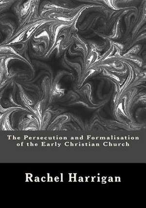 The Persecution and Formalisation of the Early Christian Church de Rachel Harrigan