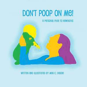 Don't Poop on Me! a Personal Plea to Newborns de Meg C. Deboe