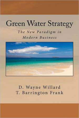 Green Water Strategy: The New Paradigm in Modern Business de D. Wayne Willard