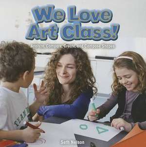 We Love Art Class!: Analyze, Compare, Create, and Compose Shapes de Seth Nelson