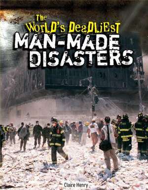 The World's Deadliest Man-Made Disasters de Claire Henry