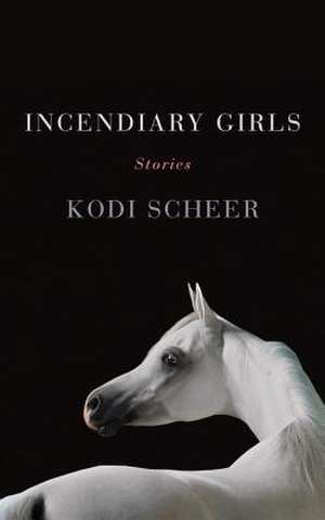 Incendiary Girls: Stories de Kodi Scheer