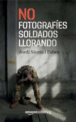 No Fotografíes Soldados Llorando de Jordi Sierra I. Fabra