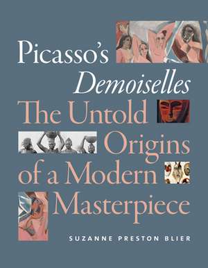 Picasso`s Demoiselles – The Untold Origins of a Modern Masterpiece de Suzanne Preston Blier