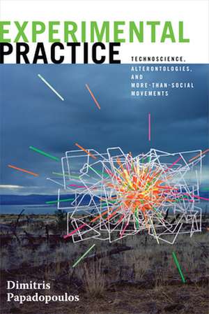 Experimental Practice – Technoscience, Alterontologies, and More–Than–Social Movements de Dimitris Papadopoulos