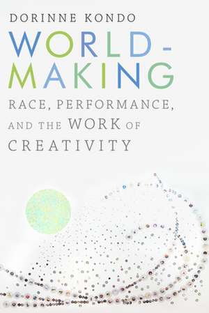 Worldmaking – Race, Performance, and the Work of Creativity de Dorinne Kondo