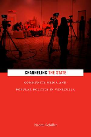 Channeling the State – Community Media and Popular Politics in Venezuela de Naomi Schiller