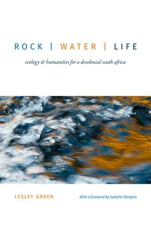 Rock Water Life – Ecology and Humanities for a Dec olonial South Africa de Lesley Green