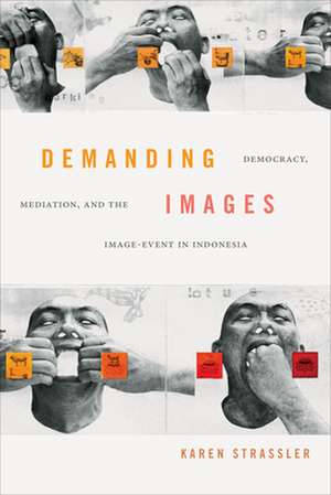 Demanding Images – Democracy, Mediation, and the Image–Event in Indonesia de Karen Strassler